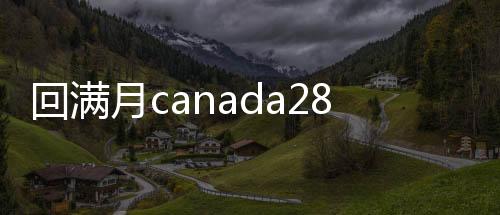 回满月canada28预测28开奖网站刮奖（canada28预测28开奖网站刮奖）