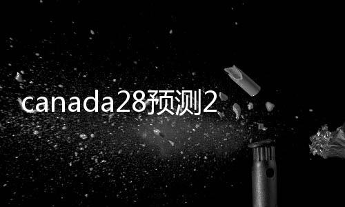 canada28预测28开奖网站刮奖（回28加拿大pc预测准确率100%网站平台）